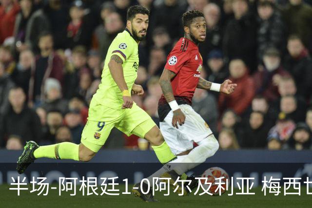半场-阿根廷1-0阿尔及利亚 梅西世界波破门+首发创历史德保罗助攻