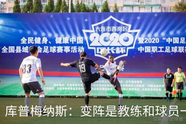 库普梅纳斯：变阵是教练和球员一起商量出来的；90分钟我们还领先
