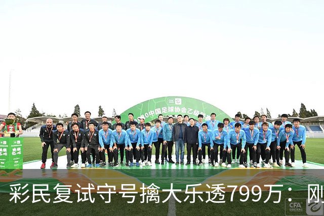 彩民复试守号擒大乐透799万：刚买体彩半年！