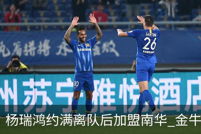 杨瑞鸿约满离队后加盟南华 金牛会继续为他加油