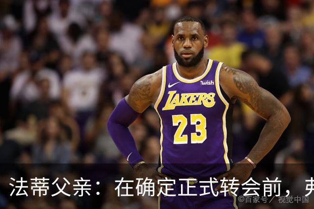 法蒂父亲：在确定正式转会前，弗里克从未与法蒂交流过