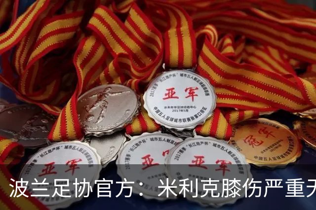 波兰足协官方：米利克膝伤严重无缘欧洲杯