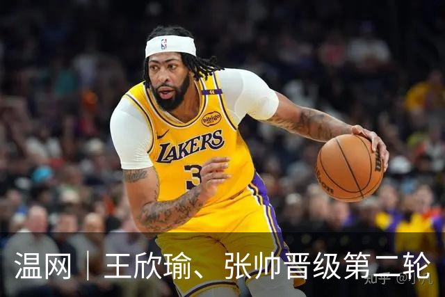 温网｜王欣瑜、张帅晋级第二轮
