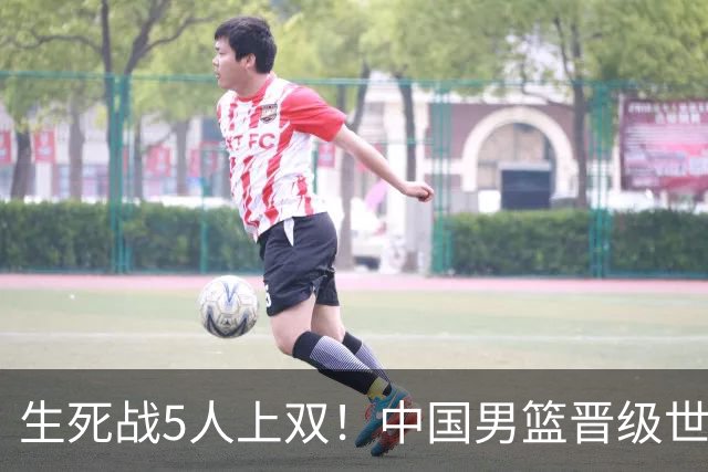 生死战5人上双！中国男篮晋级世预赛第二阶段