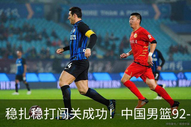 稳扎稳打闯关成功！中国男篮92-74中国台北 锁定世预赛第二阶段席位