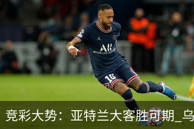 竞彩大势：亚特兰大客胜可期 乌迪内斯力保不败
