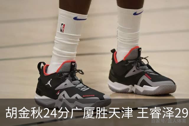 胡金秋24分广厦胜天津 王睿泽29+9青岛胜同曦