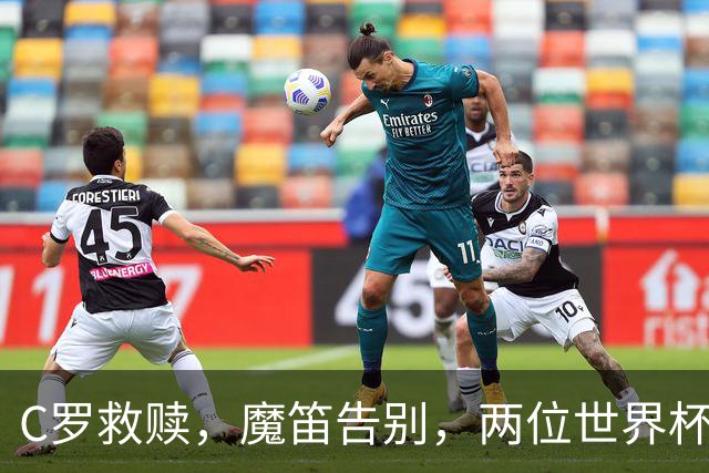 C罗救赎，魔笛告别，两位世界杯传奇终章交错