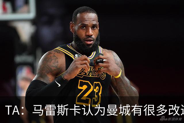 TA：马雷斯卡认为曼城有很多改进的地方 多名球员今夏可能离队